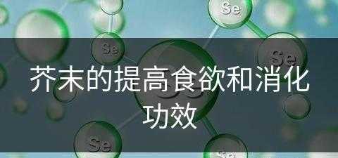 芥末的提高食欲和消化功效